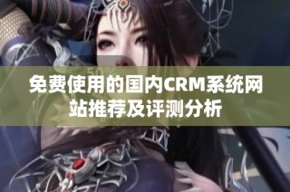 免费使用的国内CRM系统网站推荐及评测分析