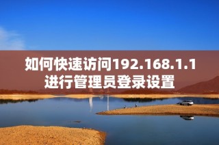 如何快速访问192.168.1.1进行管理员登录设置