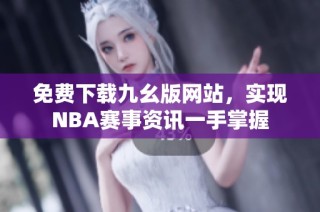 免费下载九幺版网站，实现NBA赛事资讯一手掌握