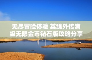 无尽冒险体验 英魂外传满级无限金币钻石版攻略分享