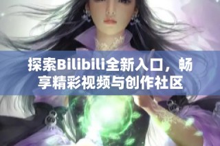 探索Bilibili全新入口，畅享精彩视频与创作社区