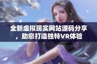 全新虚拟现实网站源码分享，助您打造独特VR体验