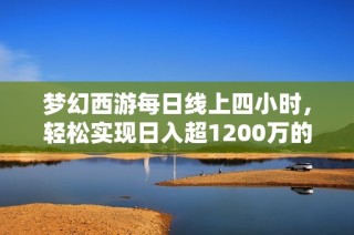 梦幻西游每日线上四小时，轻松实现日入超1200万的技巧分享