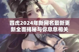 四虎2024年新网名最新更新全面揭秘与你息息相关