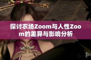 探讨农场Zoom与人性Zoom的差异与影响分析