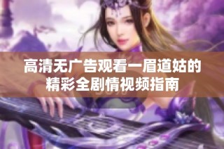 高清无广告观看一眉道姑的精彩全剧情视频指南