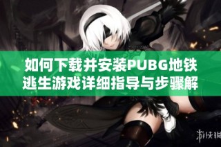 如何下载并安装PUBG地铁逃生游戏详细指导与步骤解析