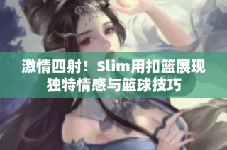 激情四射！Slim用扣篮展现独特情感与篮球技巧