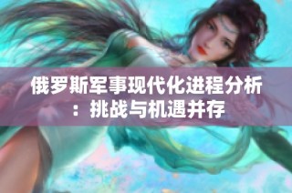 俄罗斯军事现代化进程分析：挑战与机遇并存