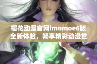 樱花动漫官网imomoe6版全新体验，畅享精彩动漫世界