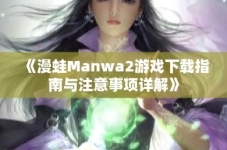 《漫蛙Manwa2游戏下载指南与注意事项详解》