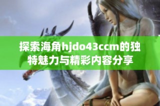 探索海角hjdo43ccm的独特魅力与精彩内容分享
