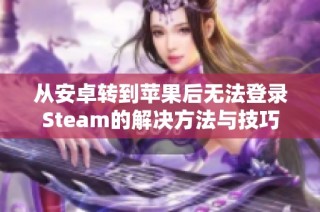 从安卓转到苹果后无法登录Steam的解决方法与技巧