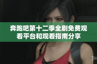 奔跑吧第十二季全剧免费观看平台和观看指南分享