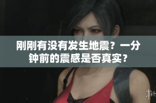 刚刚有没有发生地震？一分钟前的震感是否真实？