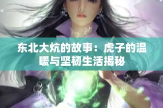 东北大炕的故事：虎子的温暖与坚韧生活揭秘