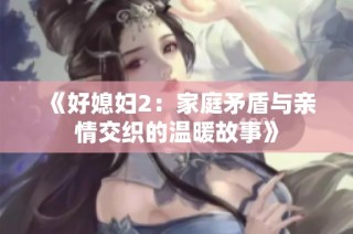 《好媳妇2：家庭矛盾与亲情交织的温暖故事》