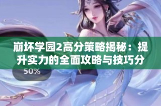 崩坏学园2高分策略揭秘：提升实力的全面攻略与技巧分享