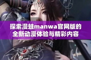 探索漫蛙manwa官网版的全新动漫体验与精彩内容