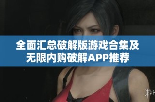 全面汇总破解版游戏合集及无限内购破解APP推荐