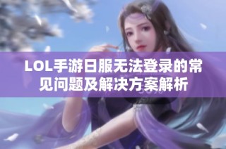 LOL手游日服无法登录的常见问题及解决方案解析