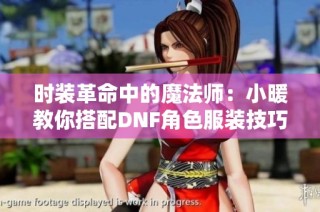 时装革命中的魔法师：小暖教你搭配DNF角色服装技巧