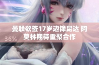 曼联欲签17岁边锋昆达 阿莫林期待重聚合作