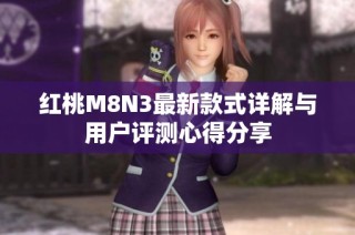 红桃M8N3最新款式详解与用户评测心得分享