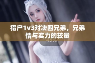 猎户1v3对决四兄弟，兄弟情与实力的较量