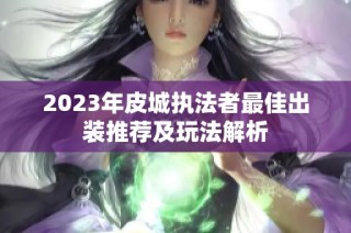 2023年皮城执法者最佳出装推荐及玩法解析
