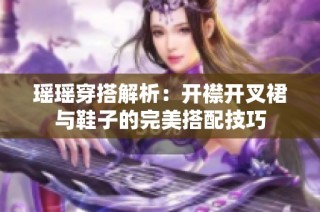 瑶瑶穿搭解析：开襟开叉裙与鞋子的完美搭配技巧