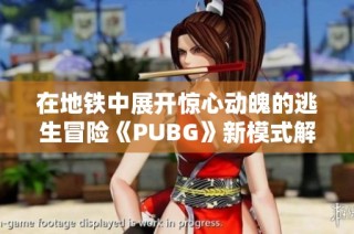 在地铁中展开惊心动魄的逃生冒险《PUBG》新模式解析