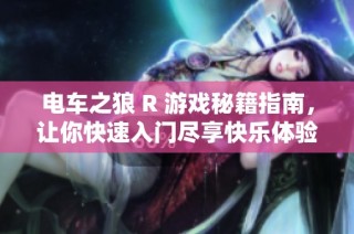 电车之狼 R 游戏秘籍指南，让你快速入门尽享快乐体验