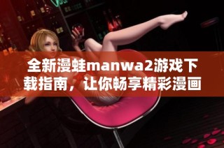 全新漫蛙manwa2游戏下载指南，让你畅享精彩漫画体验