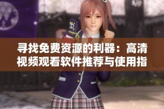寻找免费资源的利器：高清视频观看软件推荐与使用指南