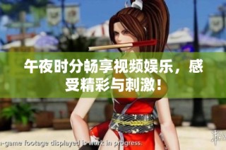 午夜时分畅享视频娱乐，感受精彩与刺激！