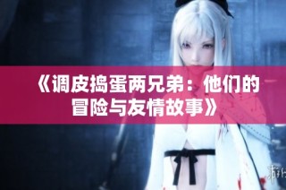 《调皮捣蛋两兄弟：他们的冒险与友情故事》