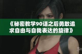 《秘密教学90话之后勇敢追求自由与自我表达的旋律》