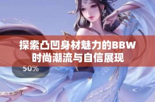 探索凸凹身材魅力的BBW时尚潮流与自信展现