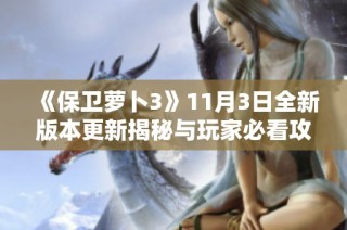 《保卫萝卜3》11月3日全新版本更新揭秘与玩家必看攻略指南