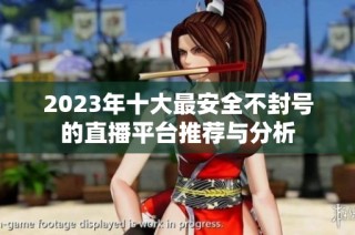 2023年十大最安全不封号的直播平台推荐与分析