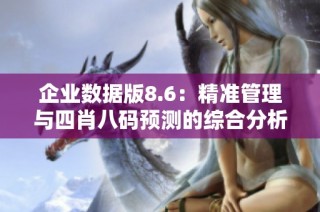 企业数据版8.6：精准管理与四肖八码预测的综合分析