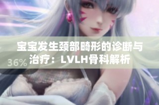 宝宝发生颈部畸形的诊断与治疗：LVLH骨科解析