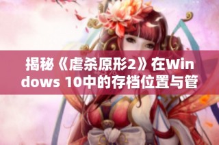 揭秘《虐杀原形2》在Windows 10中的存档位置与管理方法