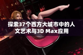 探索37个西方大城市中的人文艺术与3D Max应用
