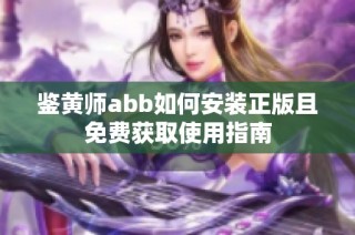 鉴黄师abb如何安装正版且免费获取使用指南