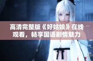 高清完整版《好姑娘》在线观看，畅享国语剧情魅力