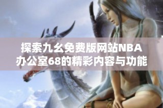 探索九幺免费版网站NBA办公室68的精彩内容与功能