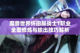 魔兽世界怀旧服战士T职业全面修炼与输出技巧解析