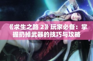 《求生之路 2》玩家必备：掌握扔掉武器的技巧与攻略